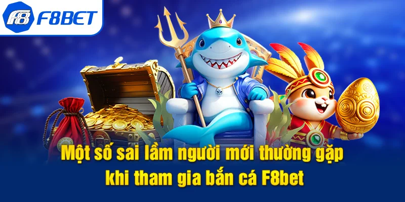 kinh nghiệm bắn cá f8bet sai lầm